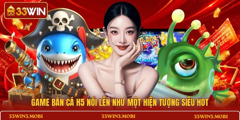 Game bắn cá H5 nổi lên như một hiện tượng siêu hot