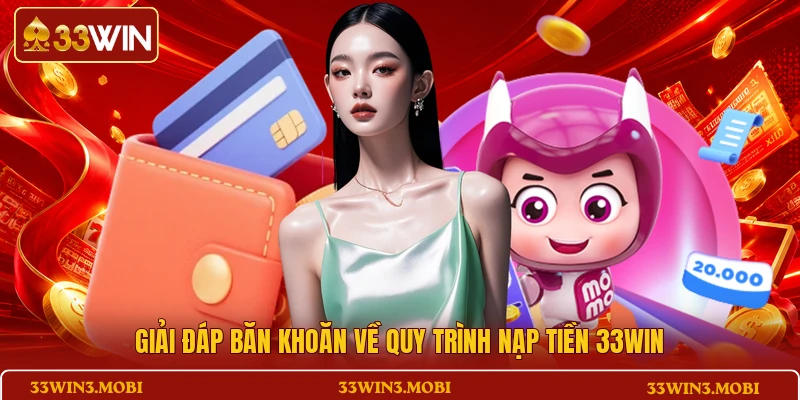Giải đáp băn khoăn về quy trình nạp tiền 33WIN