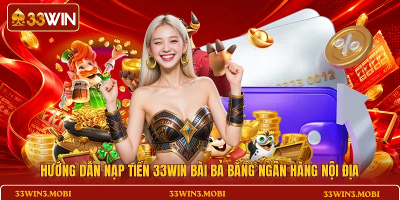 Hướng dẫn nạp tiền 33WIN bài bả bằng ngân hàng nội địa