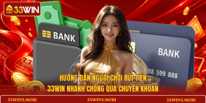 Hướng dẫn người chơi rút tiền 33WIN nhanh chóng qua chuyển khoản